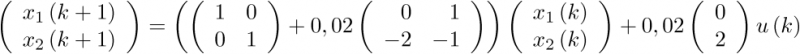 $\left( {\begin{array}{*{20}{c}}    {{x_1}\left( {k + 1} \right)}  \\    {{x_2}\left( {k + 1} \right)}  \\ \end{array}} \right) = \left( {\left( {\begin{array}{*{20}{c}}    1 & 0  \\    0 & 1  \\ \end{array}} \right) + 0,02\left( {\begin{array}{*{20}{c}}    \hfill 0 & \hfill 1 \\    \hfill { - 2} & \hfill { - 1} \\ \end{array}} \right)} \right)\left( {\begin{array}{*{20}{c}}    {{x_1}\left( k \right)}  \\    {{x_2}\left( k \right)}  \\ \end{array}} \right) + 0,02\left( {\begin{array}{*{20}{c}}    0  \\    2  \\ \end{array}} \right)u\left( k \right)$