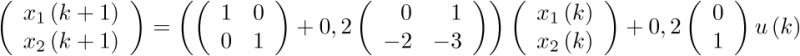 $\left( {\begin{array}{*{20}{c}}    {{x_1}\left( {k + 1} \right)}  \\    {{x_2}\left( {k + 1} \right)}  \\ \end{array}} \right) = \left( {\left( {\begin{array}{*{20}{c}}    1 & 0  \\    0 & 1  \\ \end{array}} \right) + 0,2\left( {\begin{array}{*{20}{c}}    \hfill 0 & \hfill 1 \\    \hfill { - 2} & \hfill { - 3} \\ \end{array}} \right)} \right)\left( {\begin{array}{*{20}{c}}    {{x_1}\left( k \right)}  \\    {{x_2}\left( k \right)}  \\ \end{array}} \right) + 0,2\left( {\begin{array}{*{20}{c}}    0  \\    1  \\ \end{array}} \right)u\left( k \right)$