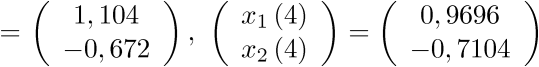 $ = \left( {\begin{array}{*{20}{c}}   {1,104} \\   { - 0,672} \\ \end{array}} \right),\,\,\left( {\begin{array}{*{20}{c}}    {{x_1}\left( 4 \right)}  \\    {{x_2}\left( 4 \right)}  \\ \end{array}} \right) = \left( {\begin{array}{*{20}{c}}   {0,9696} \\   { - 0,7104} \\ \end{array}} \right)$