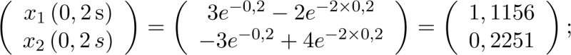 $\left( {\begin{array}{*{20}{c}}    {{x_1}\left( {0,2\,{\rm{s}}} \right)}  \\    {{x_2}\left( {0,2\,s} \right)}  \\ \end{array}} \right) = \left( {\begin{array}{*{20}{c}}    {3{e^{ - 0,2}} - 2{e^{ - 2 \times 0,2}}}  \\    { - 3{e^{ - 0,2}} + 4{e^{ - 2 \times 0,2}}}  \\ \end{array}} \right) = \left( {\begin{array}{*{20}{c}}    {1,1156}  \\    {0,2251}  \\ \end{array}} \right);$